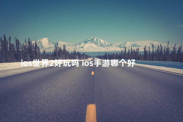 ios世界2好玩吗 ios手游哪个好玩